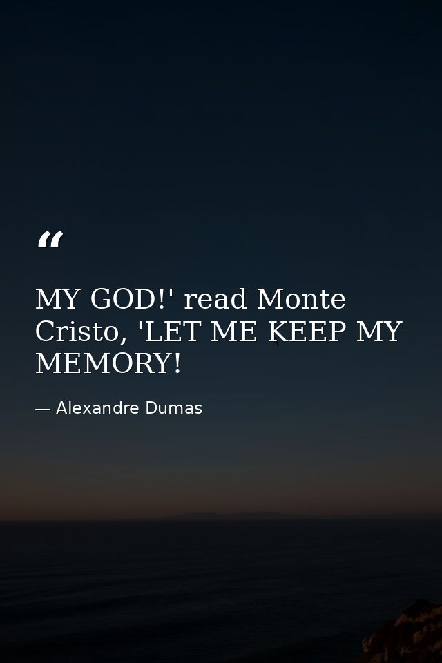 MY GOD!' read Monte Cristo, 'LET ME KEEP MY MEMORY! — Alexandre Dumas