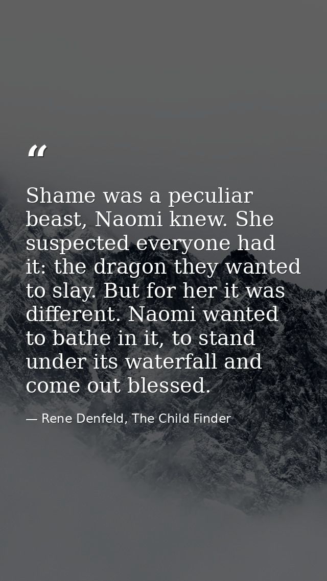 Shame was a peculiar beast, Naomi knew. She suspected everyone had it: the dragon they wanted to slay. But for her it wa — Rene Denfeld, The Child Finder