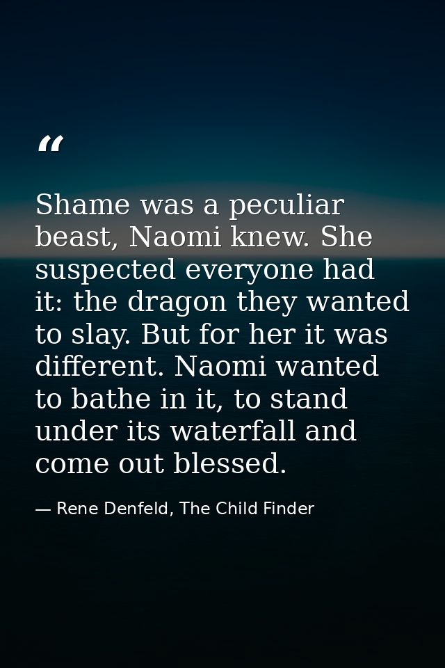 Shame was a peculiar beast, Naomi knew. She suspected everyone had it: the dragon they wanted to slay. But for her it wa — Rene Denfeld, The Child Finder