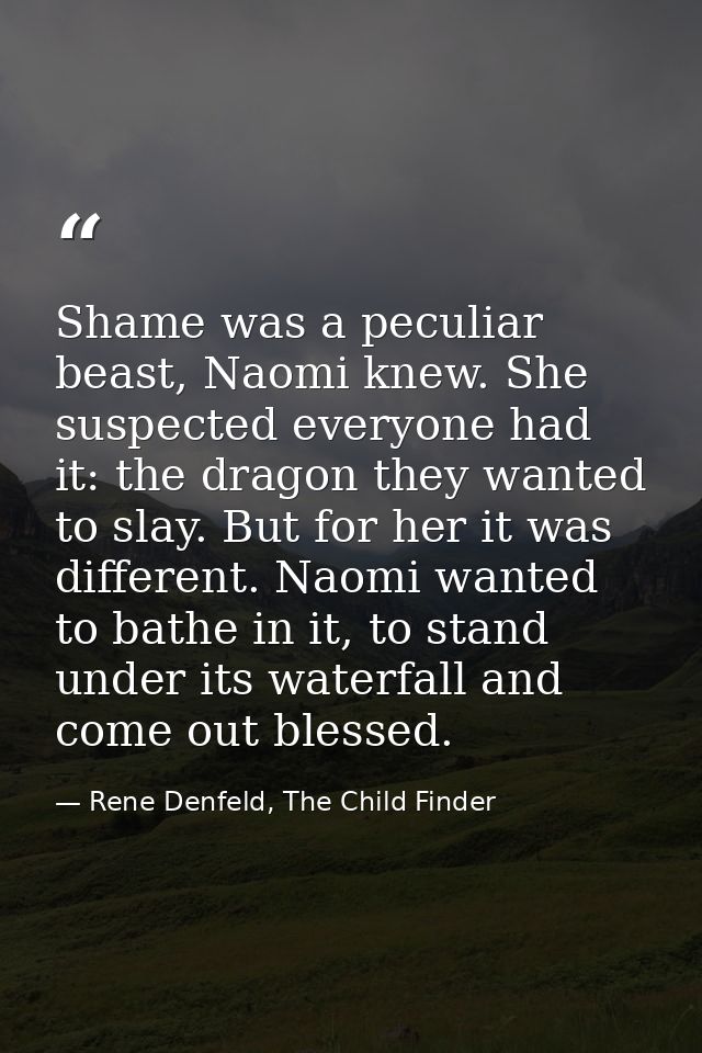 Shame was a peculiar beast, Naomi knew. She suspected everyone had it: the dragon they wanted to slay. But for her it wa — Rene Denfeld, The Child Finder