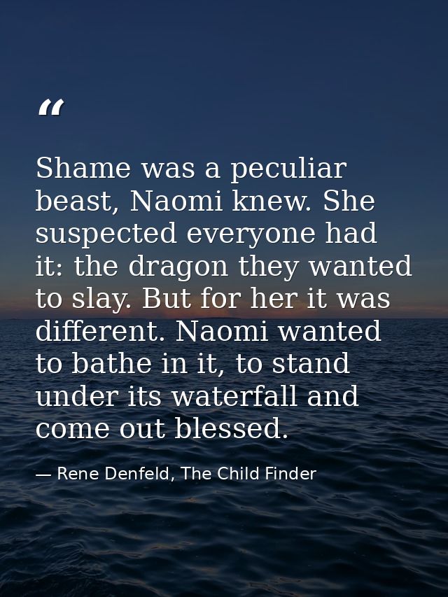 Shame was a peculiar beast, Naomi knew. She suspected everyone had it: the dragon they wanted to slay. But for her it wa — Rene Denfeld, The Child Finder
