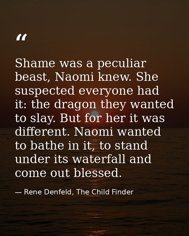Shame was a peculiar beast, Naomi knew. She suspected everyone had it: the dragon they wanted to slay. But for her it wa — Rene Denfeld, The Child Finder