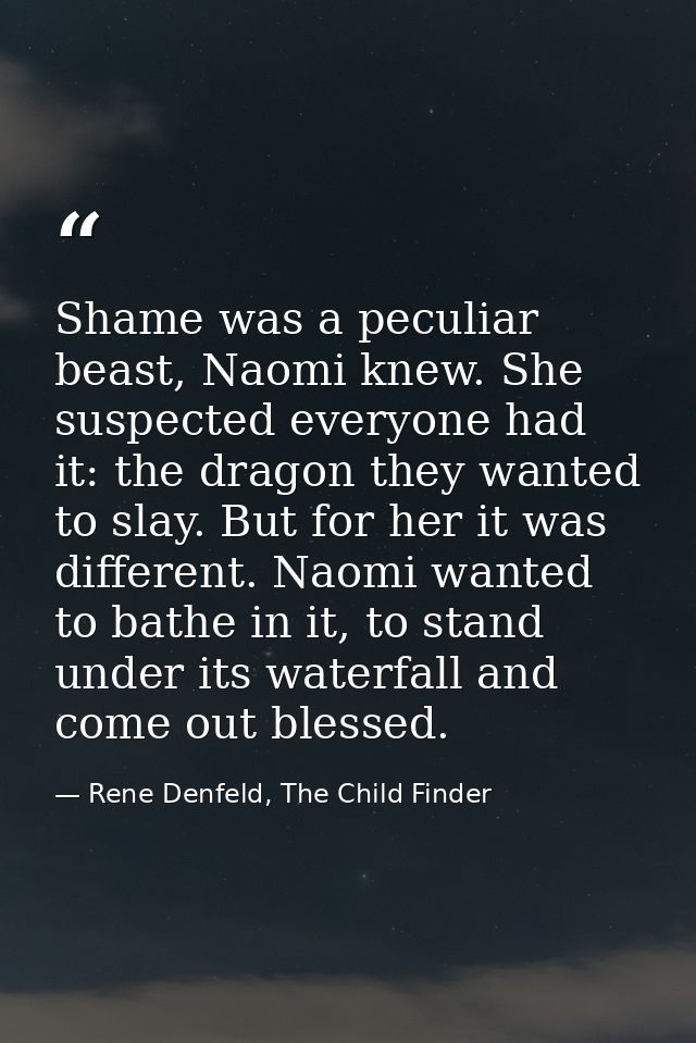 Shame was a peculiar beast, Naomi knew. She suspected everyone had it: the dragon they wanted to slay. But for her it wa — Rene Denfeld, The Child Finder