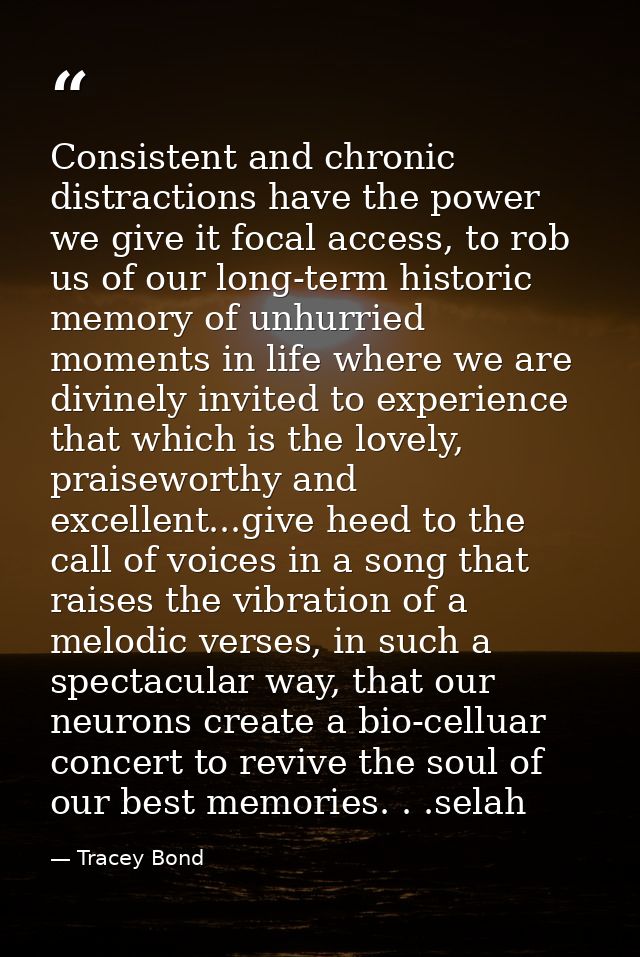 Consistent and chronic distractions have the power we give it focal access, to rob us of our long-term historic memory o — Tracey Bond