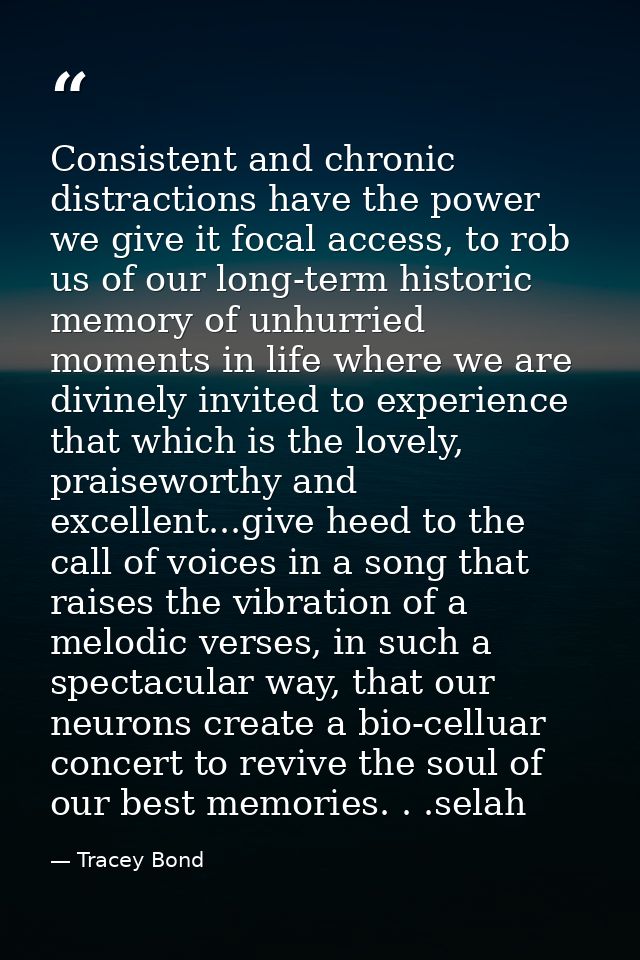 Consistent and chronic distractions have the power we give it focal access, to rob us of our long-term historic memory o — Tracey Bond
