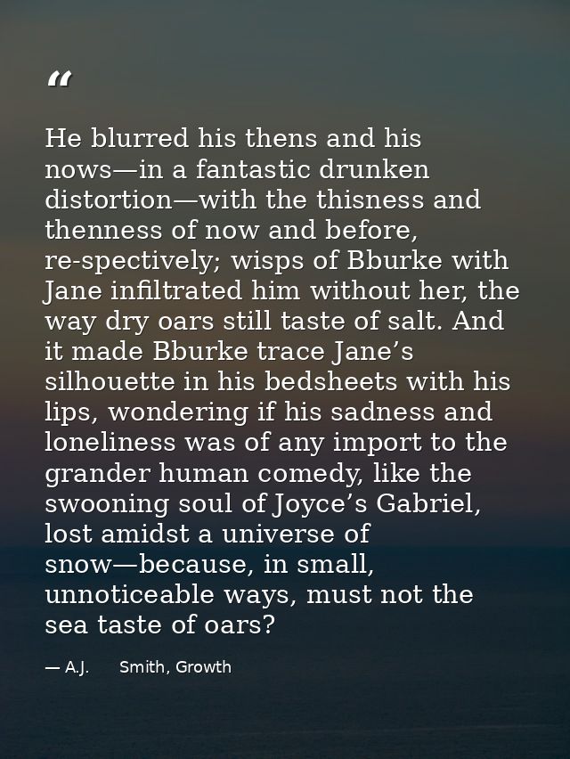 He blurred his thens and his nows—in a fantastic drunken distortion—with the thisness and thenness of now and before, re — A.J.      Smith, Growth