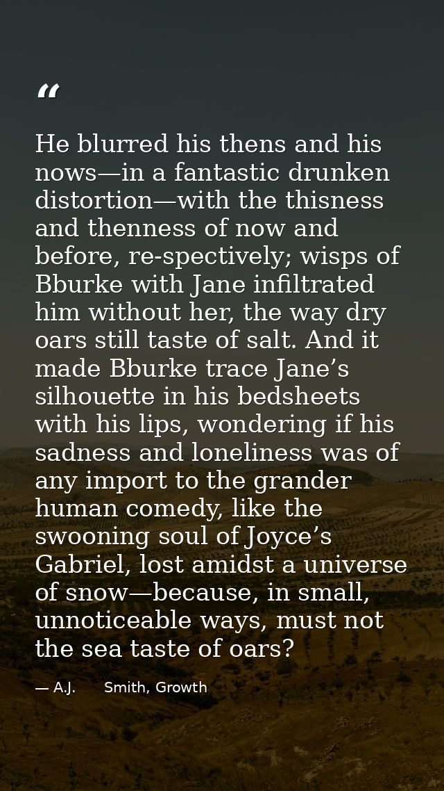 He blurred his thens and his nows—in a fantastic drunken distortion—with the thisness and thenness of now and before, re — A.J.      Smith, Growth