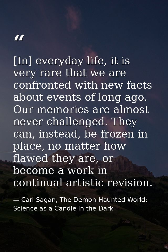 [In] everyday life, it is very rare that we are confronted with new facts about events of long ago. Our memories are alm — Carl Sagan, The Demon-Haunted World: Science as a Candle in the Dark