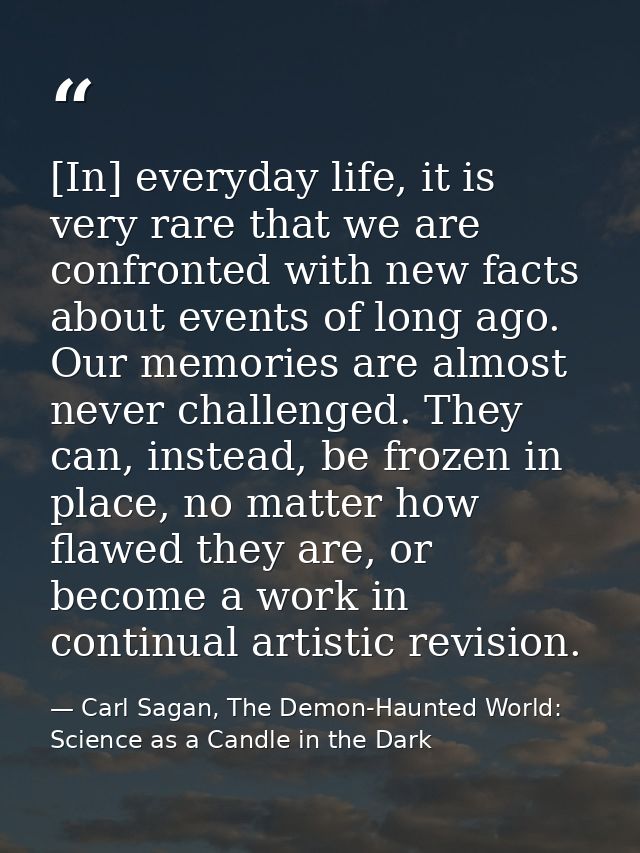 [In] everyday life, it is very rare that we are confronted with new facts about events of long ago. Our memories are alm — Carl Sagan, The Demon-Haunted World: Science as a Candle in the Dark