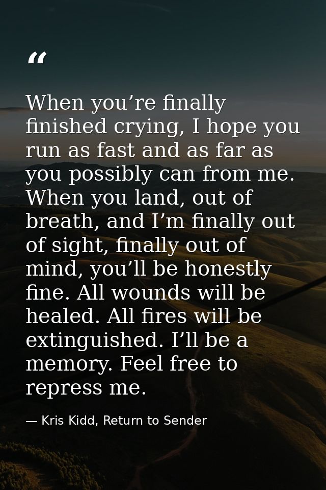 When you’re finally finished crying, I hope you run as fast and as far as you possibly can from me. When you land, out o — Kris Kidd, Return to Sender