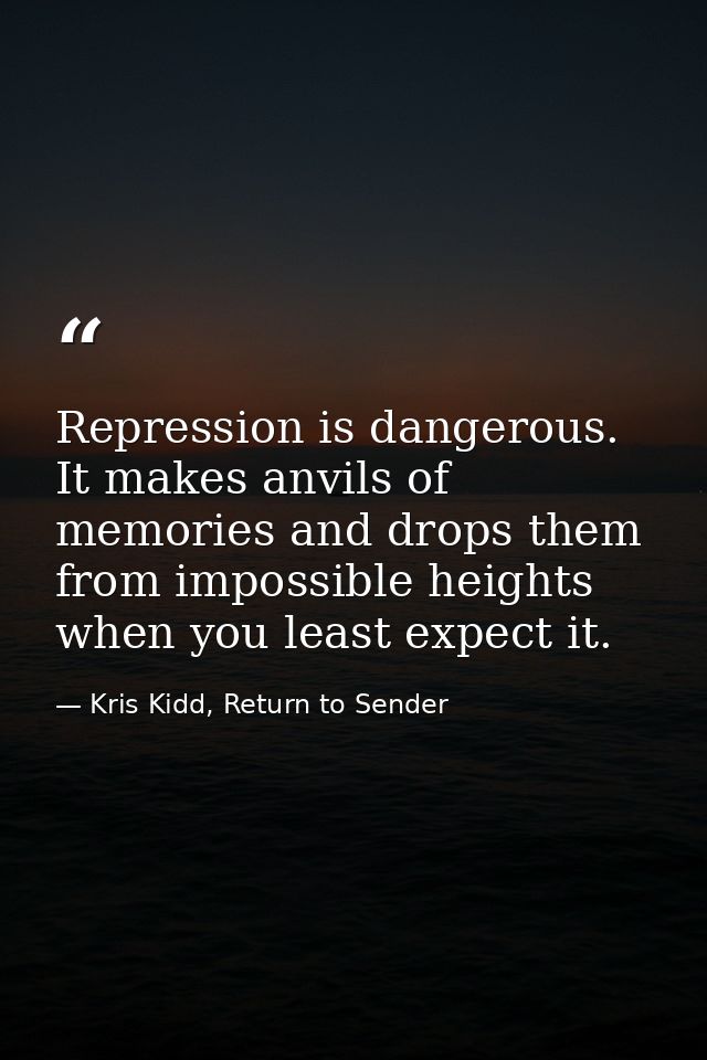 Repression is dangerous. It makes anvils of memories and drops them from impossible heights when you least expect it. — Kris Kidd, Return to Sender