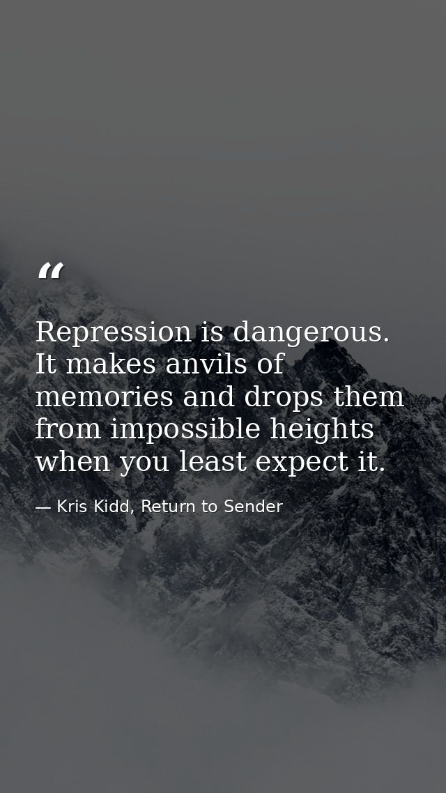 Repression is dangerous. It makes anvils of memories and drops them from impossible heights when you least expect it. — Kris Kidd, Return to Sender