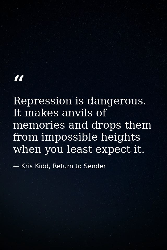 Repression is dangerous. It makes anvils of memories and drops them from impossible heights when you least expect it. — Kris Kidd, Return to Sender