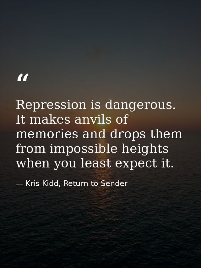 Repression is dangerous. It makes anvils of memories and drops them from impossible heights when you least expect it. — Kris Kidd, Return to Sender