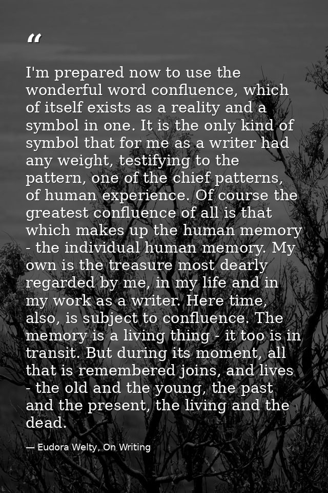 I'm prepared now to use the wonderful word confluence, which of itself exists as a reality and a symbol in one. It is th — Eudora Welty, On Writing