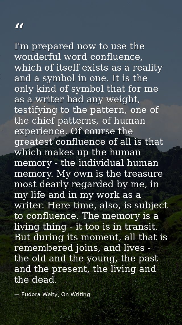 I'm prepared now to use the wonderful word confluence, which of itself exists as a reality and a symbol in one. It is th — Eudora Welty, On Writing
