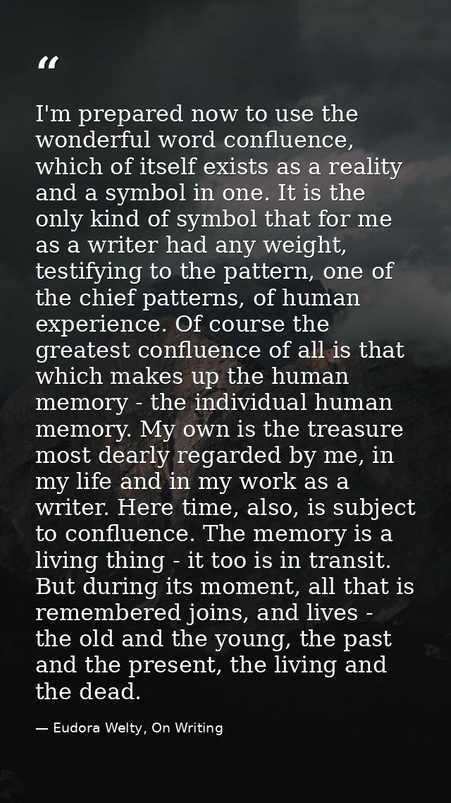 I'm prepared now to use the wonderful word confluence, which of itself exists as a reality and a symbol in one. It is th — Eudora Welty, On Writing