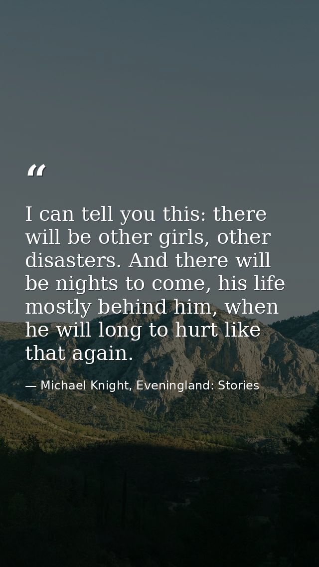 I can tell you this: there will be other girls, other disasters. And there will be nights to come, his life mostly behin — Michael Knight, Eveningland: Stories