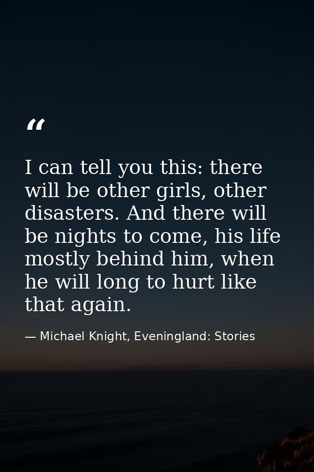 I can tell you this: there will be other girls, other disasters. And there will be nights to come, his life mostly behin — Michael Knight, Eveningland: Stories
