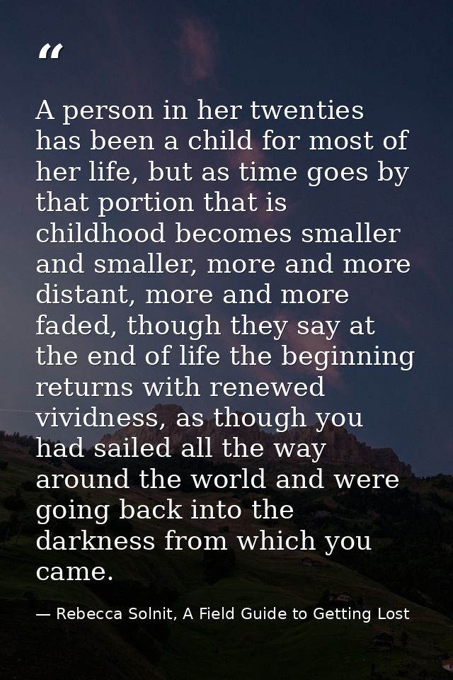 A person in her twenties has been a child for most of her life, but as time goes by that portion that is childhood becom — Rebecca Solnit, A Field Guide to Getting Lost