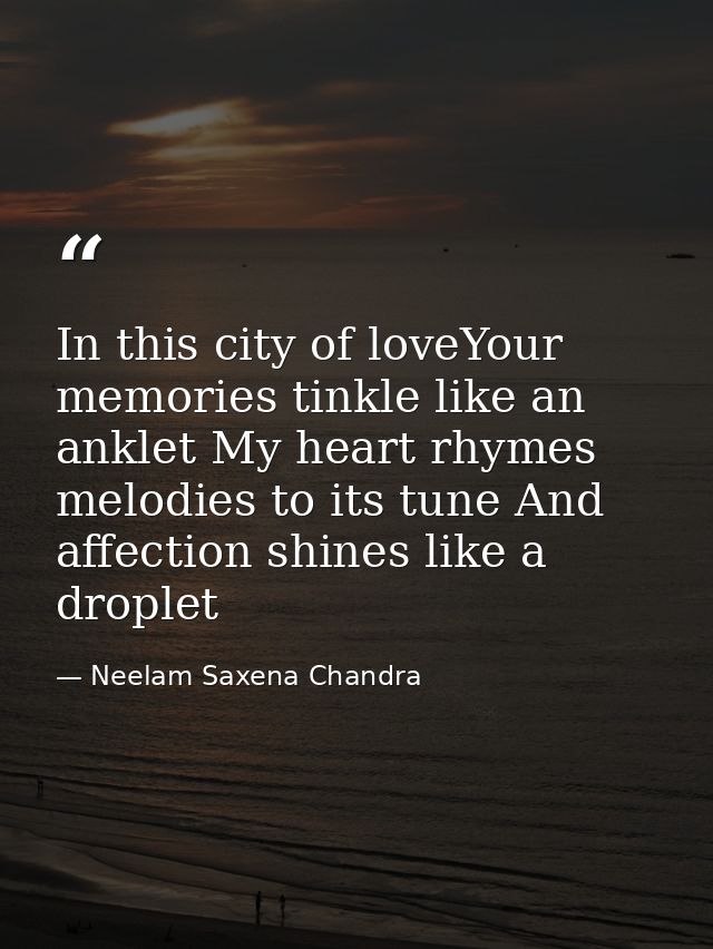 In this city of loveYour memories tinkle like an anklet My heart rhymes melodies to its tune And affection shines like a — Neelam Saxena Chandra