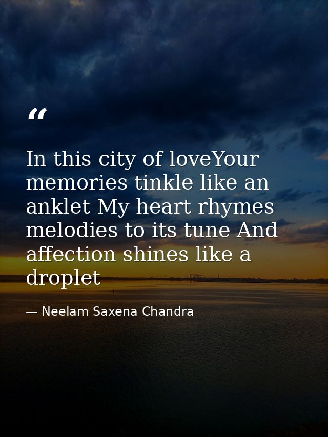 In this city of loveYour memories tinkle like an anklet My heart rhymes melodies to its tune And affection shines like a — Neelam Saxena Chandra