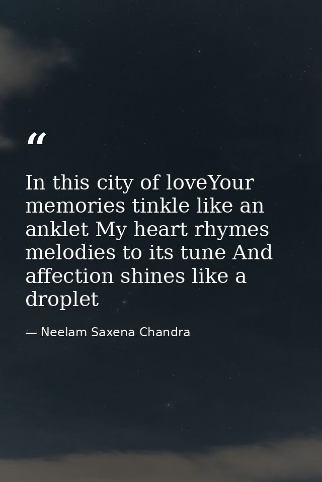 In this city of loveYour memories tinkle like an anklet My heart rhymes melodies to its tune And affection shines like a — Neelam Saxena Chandra