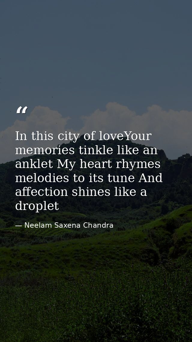 In this city of loveYour memories tinkle like an anklet My heart rhymes melodies to its tune And affection shines like a — Neelam Saxena Chandra