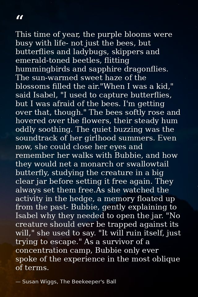This time of year, the purple blooms were busy with life- not just the bees, but butterflies and ladybugs, skippers and  — Susan Wiggs, The Beekeeper's Ball