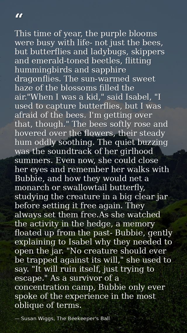 This time of year, the purple blooms were busy with life- not just the bees, but butterflies and ladybugs, skippers and  — Susan Wiggs, The Beekeeper's Ball