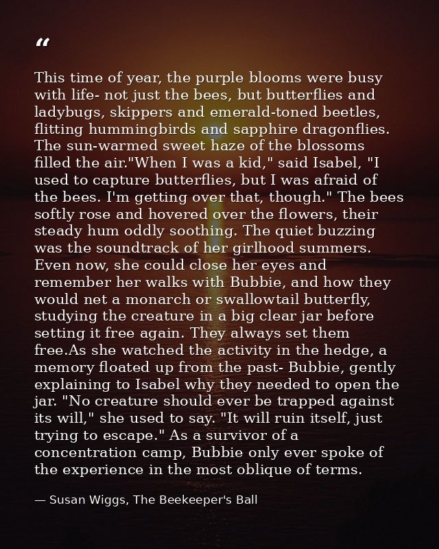 This time of year, the purple blooms were busy with life- not just the bees, but butterflies and ladybugs, skippers and  — Susan Wiggs, The Beekeeper's Ball