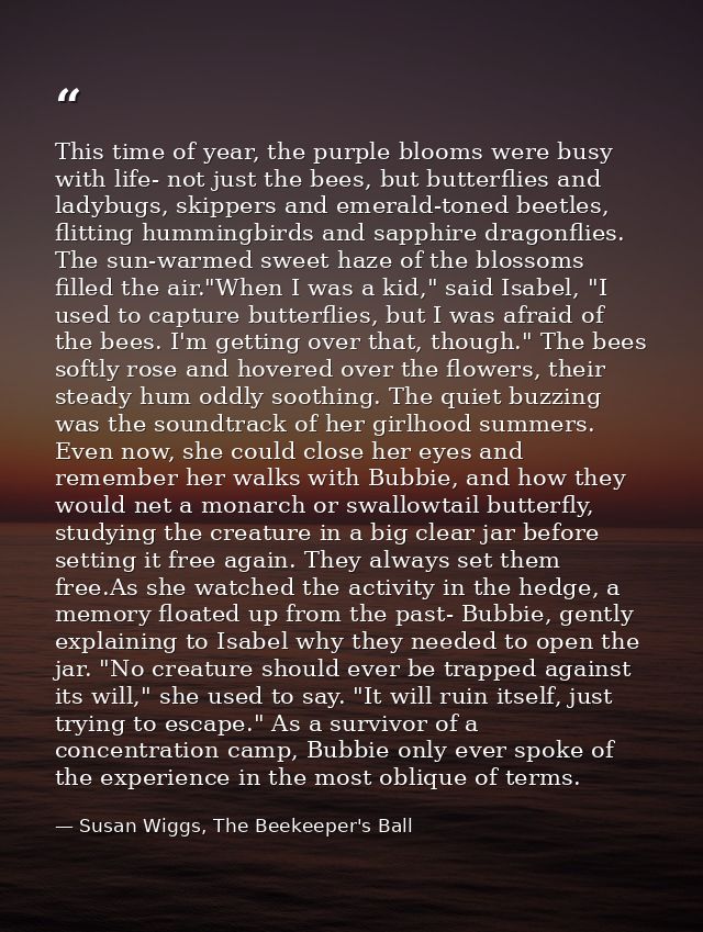 This time of year, the purple blooms were busy with life- not just the bees, but butterflies and ladybugs, skippers and  — Susan Wiggs, The Beekeeper's Ball