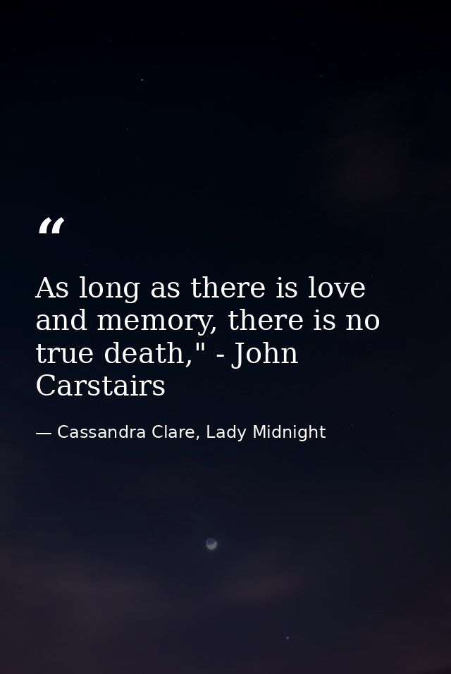 As long as there is love and memory, there is no true death," - John Carstairs — Cassandra Clare, Lady Midnight