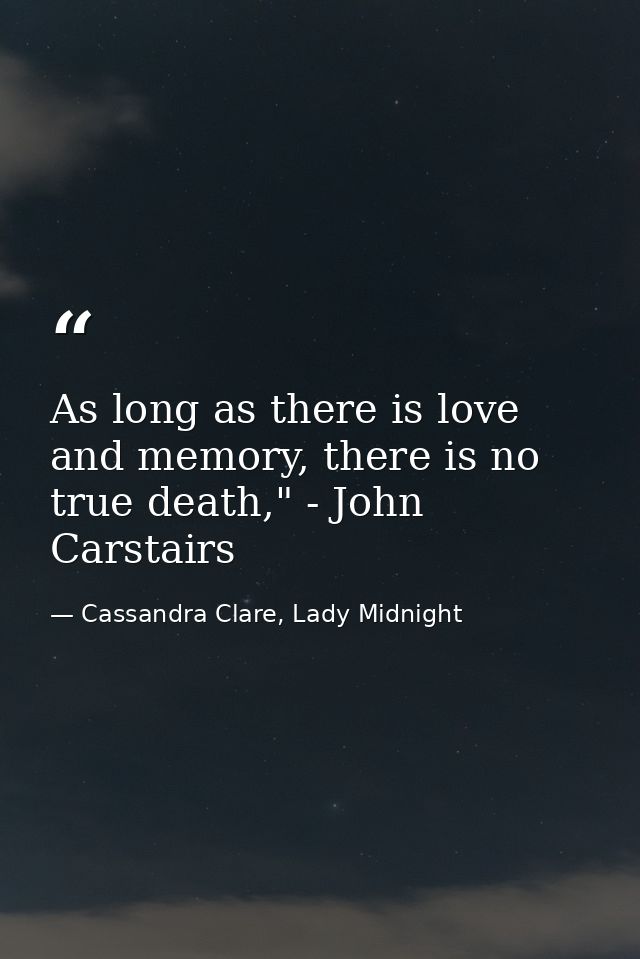 As long as there is love and memory, there is no true death," - John Carstairs — Cassandra Clare, Lady Midnight