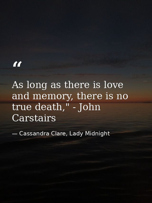 As long as there is love and memory, there is no true death," - John Carstairs — Cassandra Clare, Lady Midnight
