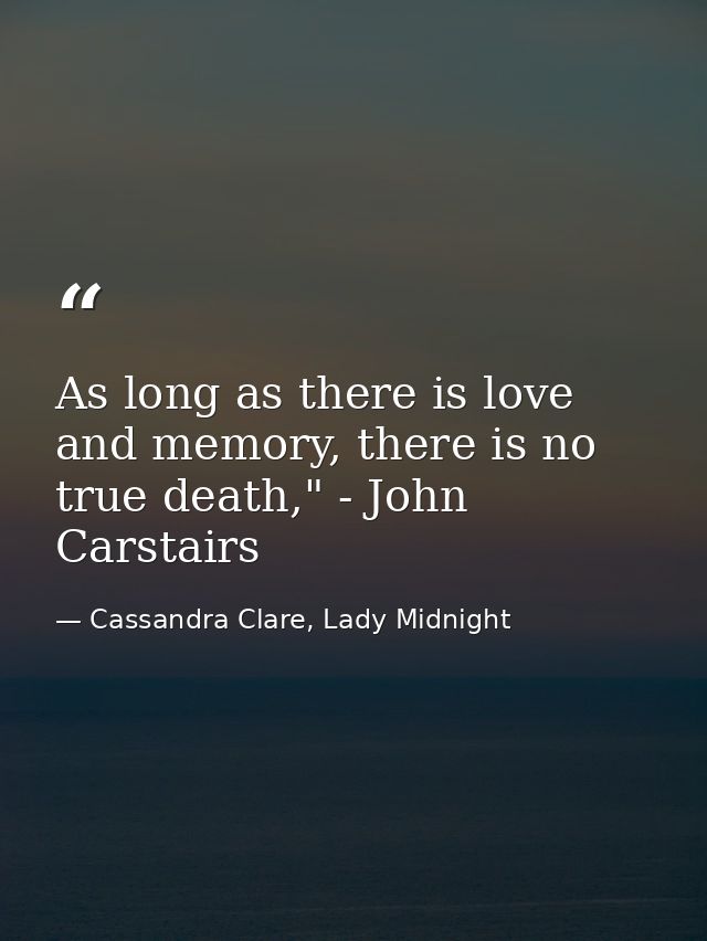 As long as there is love and memory, there is no true death," - John Carstairs — Cassandra Clare, Lady Midnight