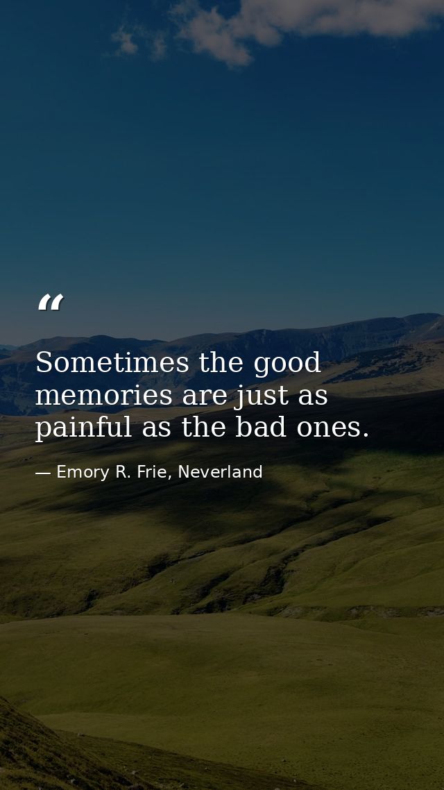 Sometimes the good memories are just as painful as the bad ones. — Emory R. Frie, Neverland