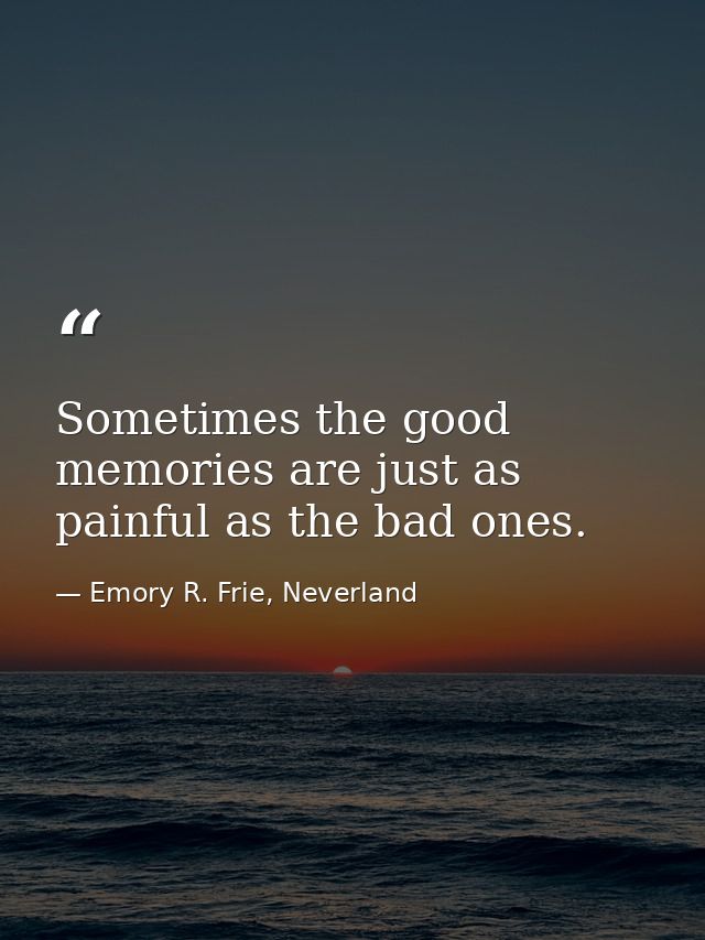 Sometimes the good memories are just as painful as the bad ones. — Emory R. Frie, Neverland