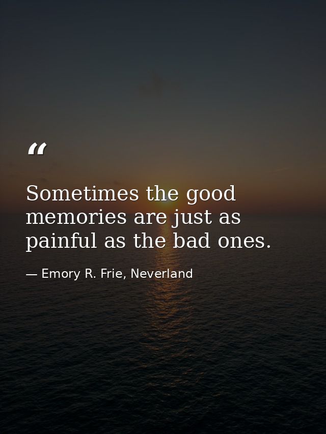 Sometimes the good memories are just as painful as the bad ones. — Emory R. Frie, Neverland