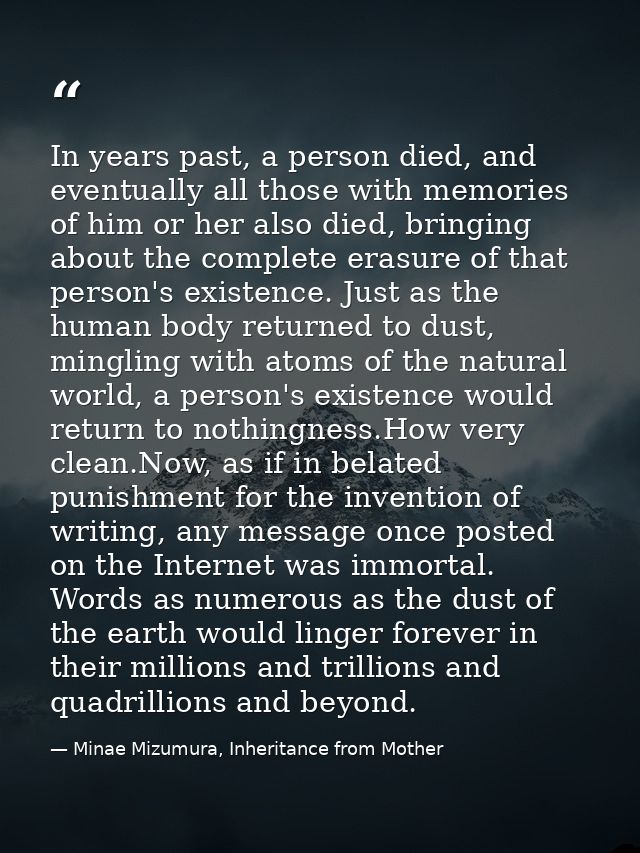 In years past, a person died, and eventually all those with memories of him or her also died, bringing about the complet — Minae Mizumura, Inheritance from Mother