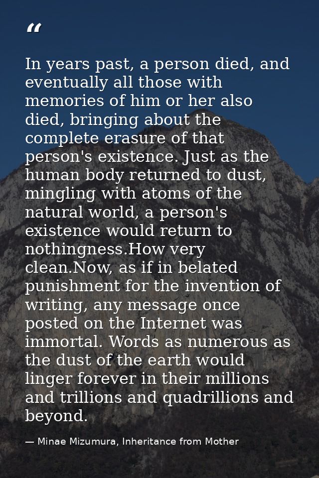 In years past, a person died, and eventually all those with memories of him or her also died, bringing about the complet — Minae Mizumura, Inheritance from Mother