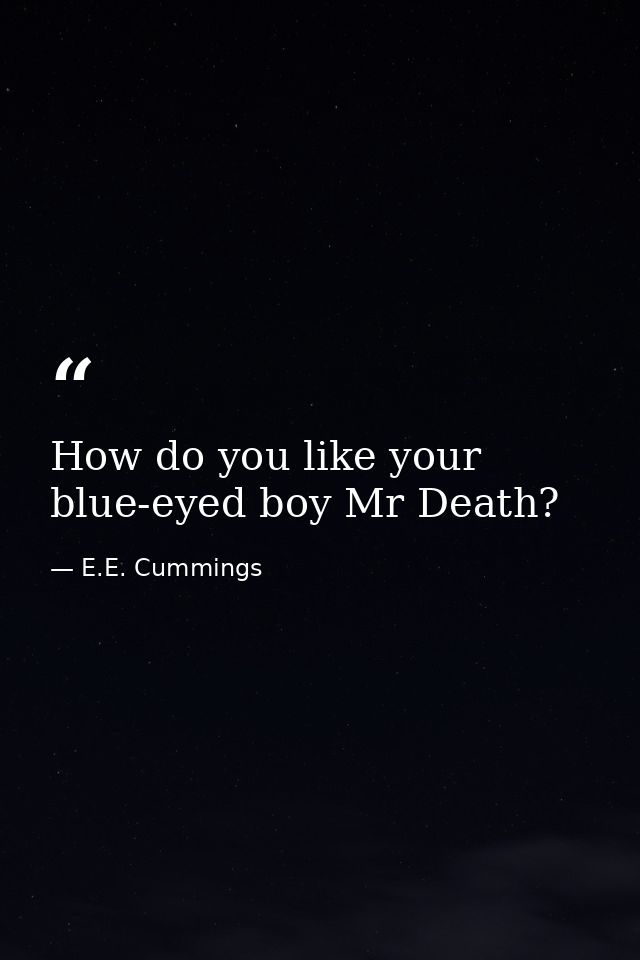 How do you like your blue-eyed boy Mr Death? — E.E. Cummings