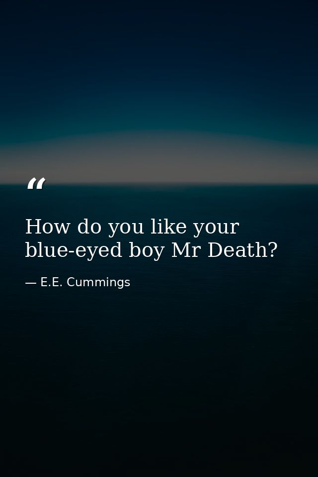 How do you like your blue-eyed boy Mr Death? — E.E. Cummings