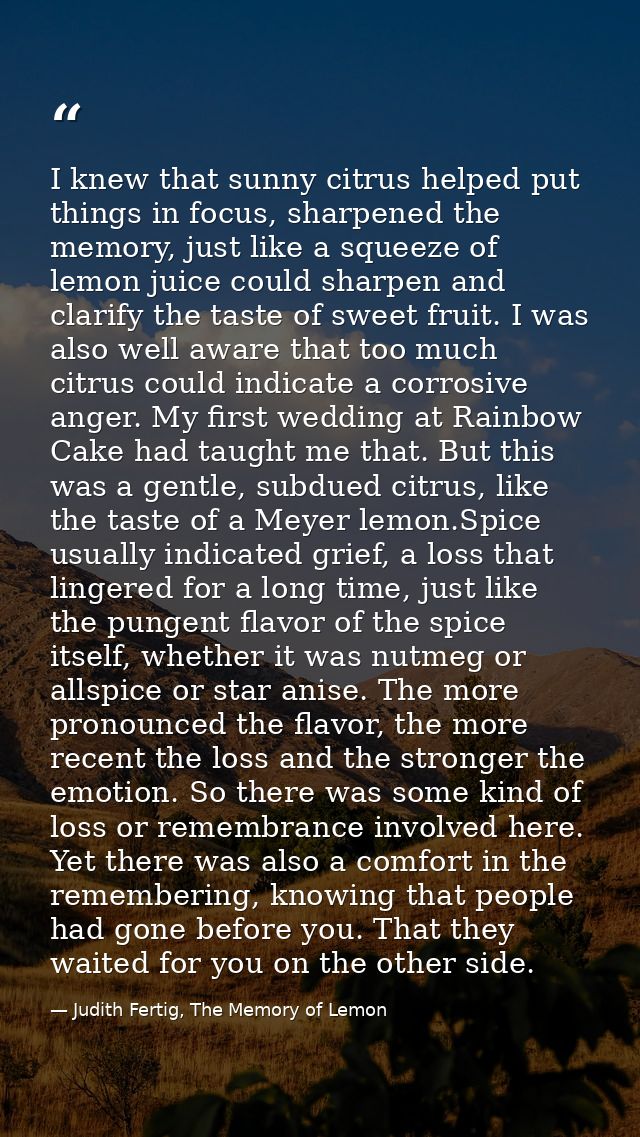 I knew that sunny citrus helped put things in focus, sharpened the memory, just like a squeeze of lemon juice could shar — Judith Fertig, The Memory of Lemon