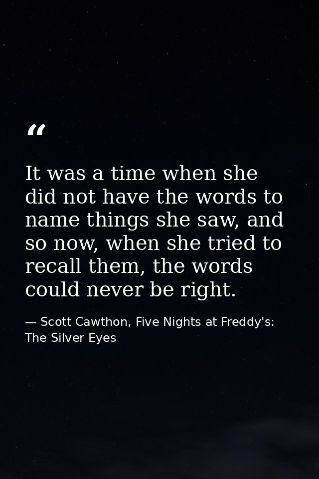 It was a time when she did not have the words to name things she saw, and so now, when she tried to recall them, the wor — Scott Cawthon, Five Nights at Freddy's: The Silver Eyes