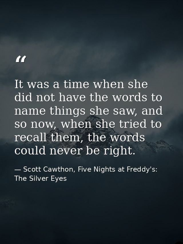 It was a time when she did not have the words to name things she saw, and so now, when she tried to recall them, the wor — Scott Cawthon, Five Nights at Freddy's: The Silver Eyes