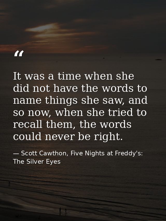 It was a time when she did not have the words to name things she saw, and so now, when she tried to recall them, the wor — Scott Cawthon, Five Nights at Freddy's: The Silver Eyes