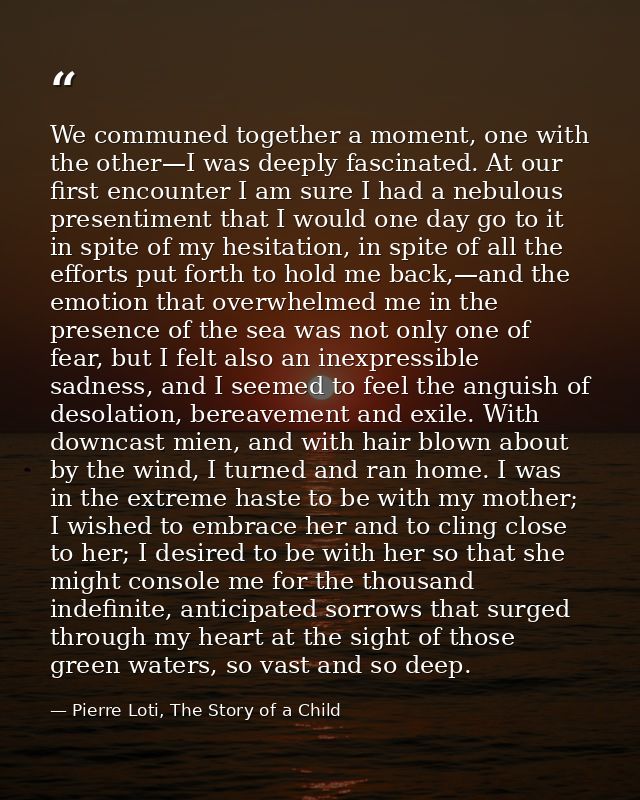 We communed together a moment, one with the other—I was deeply fascinated. At our first encounter I am sure I had a nebu — Pierre Loti, The Story of a Child