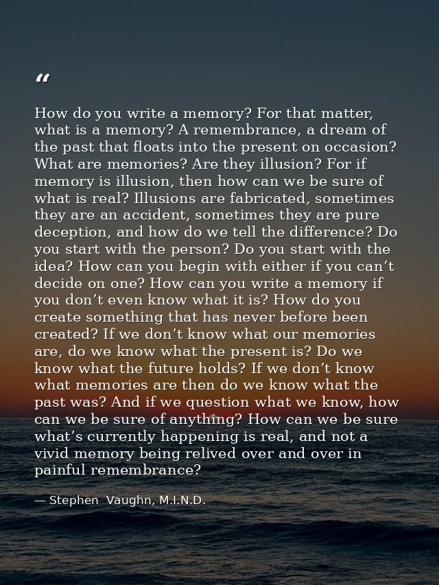 How do you write a memory? For that matter, what is a memory? A remembrance, a dream of the past that floats into the pr — Stephen  Vaughn, M.I.N.D.