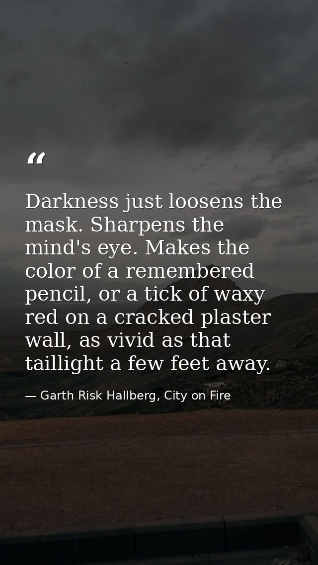 Darkness just loosens the mask. Sharpens the mind's eye. Makes the color of a remembered pencil, or a tick of waxy red o — Garth Risk Hallberg, City on Fire